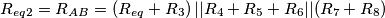 {{R}_{eq2}}={{R}_{AB}}=\left( {{R}_{eq}}+{{R}_{3}} \right)||{{R}_{4}}+{{R}_{5}}+{{R}_{6}}||({{R}_{7}}+{{R}_{8}})