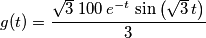 g(t) = {{\sqrt{3} \;100\,e^ {- t }\,\sin \left(\sqrt{3}\,t\right)}\over{3}} g(t) = {{\sqrt{3} \;100\,e^ {- t }\,\sin \left(\sqrt{3}\,t\right)}\over{3}}