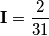 \mathbf{I}=\frac{2}{31} \mathbf{I}=\frac{2}{31}