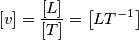 \left[ v  \right] =  \frac{\left[ L  \right]}{\left[ T \right]} = \left[ L T^{-1}  \right]