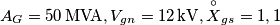 A_{G}= 50\, \text{MVA}, V_{gn}=12\, \text{kV}, \overset{\circ}{X}_{gs}= 1,1