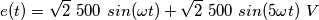 e(t) = \sqrt2\ 500\ sin(\omega t) + \sqrt2\ 500\ sin(5\omega t) \ V e(t) = \sqrt2\ 500\ sin(\omega t) + \sqrt2\ 500\ sin(5\omega t) \ V