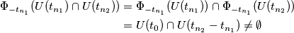 \begin{align}
\Phi_{-t_{n_1}}(U(t_{n_1})\cap U(t_{n_2})) &= \Phi_{-t_{n_1}}(U(t_{n_1}))\cap\Phi_{-t_{n_1}}(U(t_{n_2})) \\
&= U(t_0)\cap U(t_{n_2}-t_{n_1})\neq\emptyset
\end{align} \begin{align}
\Phi_{-t_{n_1}}(U(t_{n_1})\cap U(t_{n_2})) &= \Phi_{-t_{n_1}}(U(t_{n_1}))\cap\Phi_{-t_{n_1}}(U(t_{n_2})) \\
&= U(t_0)\cap U(t_{n_2}-t_{n_1})\neq\emptyset
\end{align}