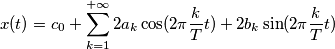 x(t)=c_0+\sum_{k=1}^{+\infty} {2a_k\cos(2\pi \frac{k}{T} t)+2b_k\sin(2\pi \frac{k}{T} t)}