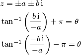 \begin{align}
& z = \pm a \pm b\,\mathrm{i} \\
& \tan^{-1} \left ( {b\,\mathrm{i} \over -a} \right ) + \pi = \theta\\
& \tan^{-1} \left ( {-b\,\mathrm{i} \over -a} \right ) - \pi = \theta\\
\end{align} \begin{align}
& z = \pm a \pm b\,\mathrm{i} \\
& \tan^{-1} \left ( {b\,\mathrm{i} \over -a} \right ) + \pi = \theta\\
& \tan^{-1} \left ( {-b\,\mathrm{i} \over -a} \right ) - \pi = \theta\\
\end{align}