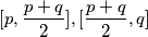 [p , \frac{p+q}{2}] , [\frac{p+q}{2} , q]