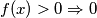 f(x)>0 \Rightarrow 0 f(x)>0 \Rightarrow 0