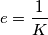 e=\frac{1}{K}