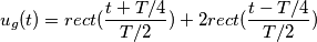 u_{g}(t) = rect(\frac{t + T/4}{T/2}) + 2rect(\frac{t - T/4}{T/2})