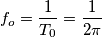 f_o=\frac{1}{T_0}=\frac{1}{2\pi}