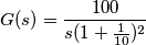 G(s) = \frac{100}{s(1+\frac{1}{10})^2} G(s) = \frac{100}{s(1+\frac{1}{10})^2}