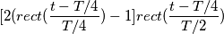 [2(rect(\frac{t-T/4}{T/4})-1] rect(\frac{t-T/4}{T/2})