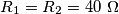 R_1=R_2=40\ \Omega R_1=R_2=40\ \Omega