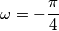 \omega = -\frac{\pi}{4}