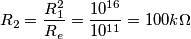 \[R_{2}=\frac{R_{1}^{2}}{R_{e}}=\frac{10^{16}}{10^{11}}=100k\Omega\]