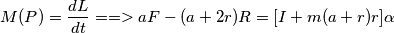 M(P) = \frac{dL}{dt} ==>  aF - (a+2r) R = [I + m (a+r) r] \alpha