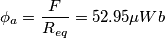 \phi_a = {F \over R_{eq}} = 52.95 \mu Wb