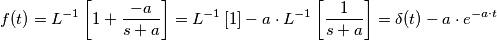 f(t)=L^{-1}\left [ 1+\frac{-a}{s+a} \right ]=L^{-1}\left [ 1 \right ]-a\cdot L^{-1}\left [ \frac{1}{s+a} \right ]=\delta (t)-a\cdot e^{-a\cdot t}