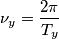 \nu_y=\frac{2\pi}{T_y} \nu_y=\frac{2\pi}{T_y}