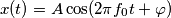 x(t)=A \cos(2 \pi f_0 t + \varphi) x(t)=A \cos(2 \pi f_0 t + \varphi)