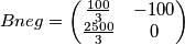 Bneg=
\begin{pmatrix}
\frac{100}{3} & -100 \\ 
 \frac{2500}{3}& 0 
\end{pmatrix}