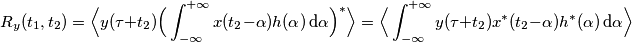 R_y (t_1, t_2)=\Big \langle y(\tau+t_2) \Big ( \int_{-\infty}^{+\infty} x(t_2-\alpha) h(\alpha) \, \text{d}\alpha \Big )^{*} \Big \rangle=\Big \langle \int_{-\infty}^{+\infty} y(\tau+t_2) x^{*} (t_2-\alpha) h^{*}(\alpha) \, \text{d}\alpha  \Big \rangle