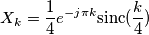X_{k}=\frac{1}{4}e^{-j\pi k}\text{sinc}(\frac{k}{4}) X_{k}=\frac{1}{4}e^{-j\pi k}\text{sinc}(\frac{k}{4})
