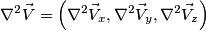 \nabla^2 \vec V =\left(\nabla^2 \vec V_x, \nabla^2 \vec V_y, \nabla^2 \vec V_z\right) \nabla^2 \vec V =\left(\nabla^2 \vec V_x, \nabla^2 \vec V_y, \nabla^2 \vec V_z\right)