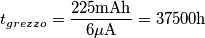 t_{grezzo}=\frac{225\textrm{mAh}}{6\mu\textrm{A}}=37500\textrm{h}
