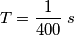 T=\frac{1}{400}\;s T=\frac{1}{400}\;s