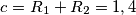 c=R_1 + R_2=1,4