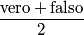 \frac{\text{vero}+\text{falso}}{2}