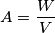 A=\frac{W}{V}