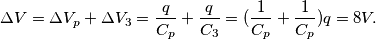 \displaystyle \Delta V=\Delta V_p+ \Delta V_3= \frac {q}{C_p}+\frac {q}{C_3}=(\frac {1}{C_p}+\frac {1}{C_p})q = 8V.