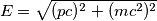 E=\sqrt{(p c)^2+(mc^2)^2} E=\sqrt{(p c)^2+(mc^2)^2}