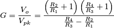 G=\frac{V_{o}}{V_{pk}}=\frac{\left (\frac{R_{2}}{R_{1}}+1 \right )\left (\frac{R_{4}}{R_{3}}+1 \right )}{\frac{R_{4}}{R_{3}}-\frac{R_{2}}{R_{1}}} G=\frac{V_{o}}{V_{pk}}=\frac{\left (\frac{R_{2}}{R_{1}}+1 \right )\left (\frac{R_{4}}{R_{3}}+1 \right )}{\frac{R_{4}}{R_{3}}-\frac{R_{2}}{R_{1}}}