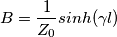 B=\frac{1}{Z_{0}}sinh(\gamma l)