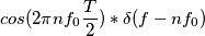 cos(2 \pi n f_{0} \frac{T}{2}) * \delta(f-nf_{0}) cos(2 \pi n f_{0} \frac{T}{2}) * \delta(f-nf_{0})