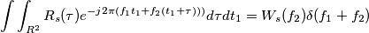 \int \int_{R^2} R_s(\tau)e^{-j2\pi(f_1t_1 + f_2(t_1+\tau)))}d\tau dt_1 = W_s(f_2)\delta (f_1+f_2) \int \int_{R^2} R_s(\tau)e^{-j2\pi(f_1t_1 + f_2(t_1+\tau)))}d\tau dt_1 = W_s(f_2)\delta (f_1+f_2)