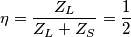 \eta=\frac{Z_L}{Z_L+Z_S}=\frac{1}{2} \eta=\frac{Z_L}{Z_L+Z_S}=\frac{1}{2}