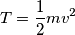T=\frac{1}{2}mv^2 T=\frac{1}{2}mv^2