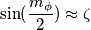 \sin(\frac{m_{\phi}}{2})\approx \zeta \sin(\frac{m_{\phi}}{2})\approx \zeta