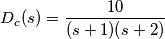 D_c(s)=\frac{10}{(s+1)(s+2)}