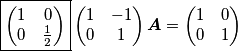 \boxed{\begin{pmatrix}1 & 0\\
0 & \frac{1}{2}
\end{pmatrix}}\begin{pmatrix}1 & -1\\
0 & 1
\end{pmatrix}\boldsymbol{A}=\begin{pmatrix}1 & 0\\
0 & 1
\end{pmatrix}