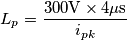 L_p=\frac{300\mathrm{V}\times 4\mathrm{\mu s}}{i_{pk}}