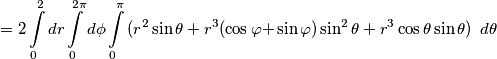 =2\int\limits_{0}^{2}{dr\int\limits_{0}^{2\pi }{d\phi }}\int\limits_{0}^{\pi }{(r^{2}\sin \theta +r^{3}(\cos \varphi +}\sin \varphi )\sin ^{2}\theta +r^{3}\cos \theta \sin \theta )\,\,\,d\theta =2\int\limits_{0}^{2}{dr\int\limits_{0}^{2\pi }{d\phi }}\int\limits_{0}^{\pi }{(r^{2}\sin \theta +r^{3}(\cos \varphi +}\sin \varphi )\sin ^{2}\theta +r^{3}\cos \theta \sin \theta )\,\,\,d\theta