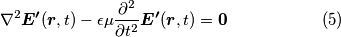 \begin{equation*} \nabla^2 \boldsymbol{E^ \prime }(\boldsymbol{r},t) - \epsilon \mu \frac{\partial^2}{\partial t^2} \boldsymbol{E^ \prime }(\boldsymbol{r},t) = \boldsymbol{0} \hspace{2cm} (5) \end{equation*}