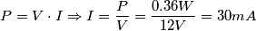 P = V \cdot I \Rightarrow I = \frac{P}{V} = \frac{0.36 W}{12 V} = 30 mA P = V \cdot I \Rightarrow I = \frac{P}{V} = \frac{0.36 W}{12 V} = 30 mA