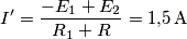 I^{\prime}=\frac{-E_1+E_2}{R_1+R}=1{,}5\,\text {A} I^{\prime}=\frac{-E_1+E_2}{R_1+R}=1{,}5\,\text {A}