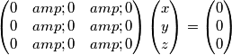 \begin{pmatrix}
0 & 0 & 0\\
0 & 0 & 0 \\
0 & 0 & 0
\end{pmatrix}
\begin{pmatrix}
x \\
y \\
z
\end{pmatrix}
=
\begin{pmatrix}
0 \\
0 \\
0
\end{pmatrix}